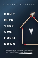 Don't Burn Your Own House Down: Prioritizing Your Marriage, Your Spouse, and Yourself for a Deeper Connection 0310369479 Book Cover