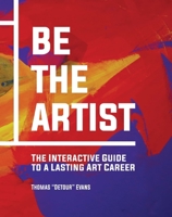 Be The Artist: The Interactive Guide to Building a Solid Foundation for a Lasting Art Career 1682752488 Book Cover
