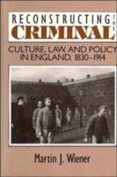 Reconstructing the Criminal: Culture, Law, and Policy in England, 1830-1914 0521478820 Book Cover