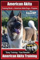 American Akita Training Book for American Akita Dogs & Puppies by Boneup Dog Training: Are You Ready to Bone Up? Easy Training * Fast Results American Akita Training 1726238342 Book Cover