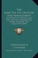 The Land Tax, Its Creation And Management: With Practical Instructions For Land Tax Commissioners, Clerks, Assessors, And Collectors 1437168787 Book Cover