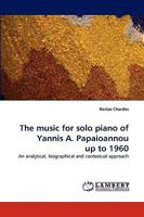 The music for solo piano of Yannis A. Papaioannou up to 1960: An analytical, biographical and contextual approach 3838341015 Book Cover