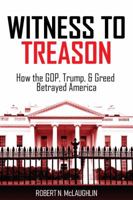 Witness to Treason: How the Gop, Trump, & Greed Betrayed America 1732846804 Book Cover