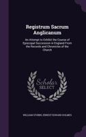 Registrum Sacrum Anglicanum: An Attempt to Exhibit the Course of Episcopal Succession in England ; From the Records and Chronicles of the Church 333716188X Book Cover