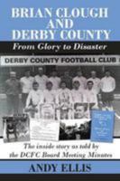 Brian Clough and Derby County - From Glory to Disaster: The inside story as told by the DCFC Board Meeting Minutes 1780915489 Book Cover