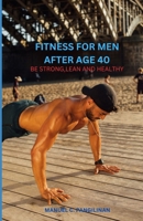 Fitness of Men After Age 40: Be Strong, Lean and Healthy B0CM44MTSX Book Cover