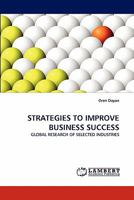 STRATEGIES TO IMPROVE BUSINESS SUCCESS: GLOBAL RESEARCH OF SELECTED INDUSTRIES 3843361282 Book Cover