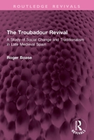 The Troubadour Revival: A Study of Social Change and Traditionalism in Late Medieval Spain 1032904437 Book Cover