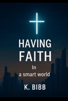 Having Faith In A Smart World: "Staying Rooted in Christ Amid Technology and Doubt" B0F8P3LYS4 Book Cover
