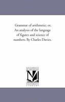 Grammar Of Arithmetic Or, An Analysis Of The Language Of Figures And Science Of Numbers 1425510922 Book Cover