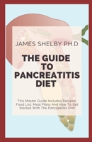 THE GUIDE TO PANCREATITIS DIET: This Master Guide Includes Recipes, Food List, Meal Plans And How To Get Started With The Pancreatitis Diet B08HGZK8LZ Book Cover