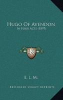 Hugo Of Avendon: In Four Acts 1241083207 Book Cover
