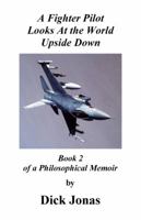 A Fighter Pilot Looks At the World Upside Down: Book 3 of a Philosophical Memoir 0965718972 Book Cover
