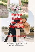 Perfect Dating For The Right Guy: How to date the right guy for a perfect Relationship. B0BB5ZL8VY Book Cover