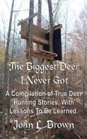 The Biggest Deer I Never Got: A Compilation of True Deer Hunting Stories, With Lessons To Be Learned. 1522758518 Book Cover