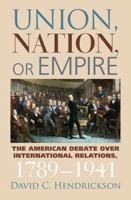 Union, Nation, or Empire: The American Debate Over International Relations, 1789-1941 (American Political Thought) 0700616322 Book Cover