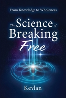 The Science of Breaking Free: From Knowledge to Wholeness 1068871202 Book Cover