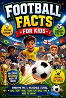 Football Facts For Kids: The Ultimate Kids Guide to Soccer Superstars, World Cup History, Crazy Matches, Fun Quizzes, and Incredible Football Secrets B0H1LXY335 Book Cover