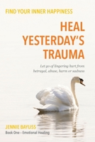 Heal Yesterday’s Trauma: Let go of lingering hurt from betrayal, abuse, harm and grief 1805141139 Book Cover