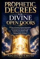 Prophetic Decrees for Divine Open Doors: 31 Days of Powerful Scriptural Declarations and Command the Morning Prayers to Activate Your Breakthrough, Unlock Financial Grace, and Manifest God’s Promises B0GZCB9M9K Book Cover