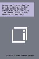 Imminent Dangers to the Free Institutions of the United States Through Foreign Immigration, and the Present State of the Naturalization Laws 1258183927 Book Cover