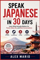 SPEAK JAPANESE IN 30 DAYS: Learn What Actually Matters for Travel, Daily Life, and Real Conversations B0H6MLK3LN Book Cover