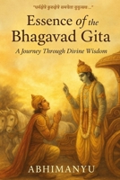 Essence of the Bhagavad Gita: A Journey Through Divine Wisdom in English: A simplified explanation of the Bhagavad Gita B0F6VS3PS9 Book Cover
