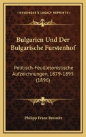 Bulgarien Und Der Bulgarische Furstenhof: Politisch-Feuilletonistische Aufzeichnungen, 1879-1895 (1896) 1148290524 Book Cover