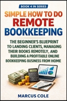 Simple How to Do Remote Bookkeeping: The Beginner's Blueprint to Landing Clients, Managing Their Books Remotely, and Building a Profitable Online ... from Home (BOOKED & PROFITABLE Bookkeeping) B0GVK5XCDL Book Cover