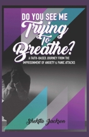 Do You See Me Trying to Breathe? Faith-Based Journey From The Imprisonment Of Anxiety & Panic Attacks. B09PX6RLTL Book Cover