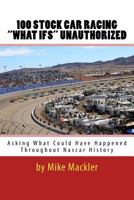 100 STOCK CAR RACING "WHAT IFS" Unauthorized: Asking What Could Have Happened Throughout Nascar History 1986764141 Book Cover