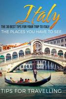 Italy: The 30 Best Tips for Your Trip to Italy - The Places You Have to See 1542793718 Book Cover