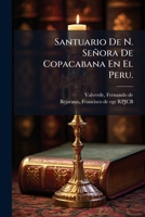 Santuario De N. Señora De Copacabana En El Peru.: Poema Sacro. Compuesto Por El R.p.m.f. Fernando De Valverde, De La Orden De N.p.s. Agustin Calificador De El S. Oficio 1172716668 Book Cover