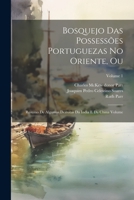 Bosquejo das possessões Portuguezas no Oriente, ou: Resumo de algumas derrotas da India e da China Volume; Volume 1 1021915076 Book Cover