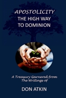 Apostolicity - The High Way to Dominion: A Treasury Garnered from the Writings of Don Atkin 1505214440 Book Cover