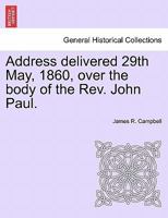 Address delivered 29th May, 1860, over the body of the Rev. John Paul. 1241347980 Book Cover