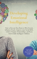 Developing Emotional Intelligence: How to Retrain Your Brain to Win Friends, Influence People, Improve your Social Skills, Achieve Happier Relationships, and Raise Emotionally Intelligent Children 191445605X Book Cover