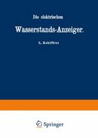 Die Elektrischen Wasserstands-Anzeiger. Fur Wasserten-Und Maschinen-Techniker, Wasserleitungs Ingenieure, Fabrikdirektoren, Industrielle U. S. W. 3642472176 Book Cover