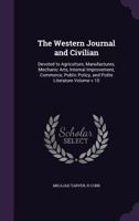 The Western Journal and Civilian: Devoted to Agriculture, Manufactures, Mechanic Arts, Internal Improvement, Commerce, Public Policy, and Polite Literature Volume v.10 1359271236 Book Cover