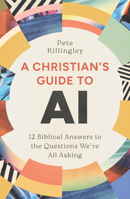 A Christian’s Guide to AI: 12 Biblical Answers to the Questions We’re All Asking 1802544267 Book Cover