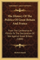 The History Of The Politics Of Great Britain And France: From The Conference At Pillnitz To The Declaration Of War Against Great Britain 0548583145 Book Cover