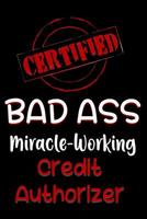 Certified Bad Ass Miracle-Working Credit Authorizer: Funny Gift Notebook for Employee, Coworker or Boss 1091525854 Book Cover