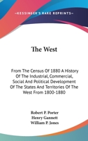 The West: From the Census of 1880, a History of the Industrial, Commercial, Social, and Political Development of the States and Territories of the West from 1800 to 1880 1241433364 Book Cover