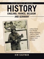 This Method of Making History England, France, Belgium and Germany: Letters Home from Private Melvyn Kaufman, 1943 to 1945 England, France, Belgium and Germany 1665787708 Book Cover
