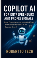 Copilot AI for Entrepreneurs and Professionals: Boost Productivity, Automate Workflows, and Harness Microsoft’s AI for Business Growth B0FR3BW6MX Book Cover