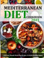 MEDITERRANEAN DIET COOKBOOK 2021: 220 Easy Mouth-Watering Recipes To build healthy habits B09FRP86NK Book Cover