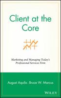 Client at the Core: Marketing and Managing Today's Professional Services Firm 0471453137 Book Cover