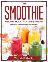 The Smoothie Recipe Book for Beginners: Delicious smoothies for healthy life 1804375977 Book Cover