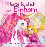 Heute Fand Ich ein Einhorn: Eine zauberhafte Geschichte für Kinder über Freundschaft und die Kraft der Fantasie 1952328802 Book Cover
