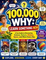 100,000 WHY: Learn Something New: A Fun Guide to Discovering Science, Nature, History, Space, and More Every Day B0H9HGZY3Y Book Cover
